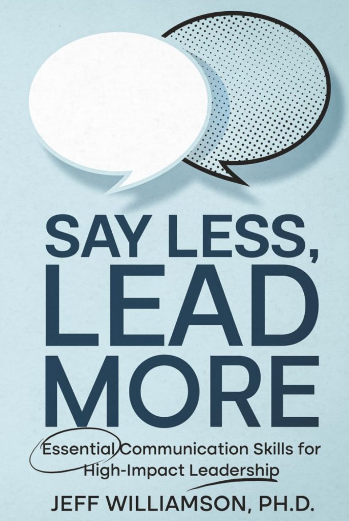 Book Cover for Say Less, Lead More: Essential Communication Skills for High-Impact Leadership. Jeff Williamson, PH.D.